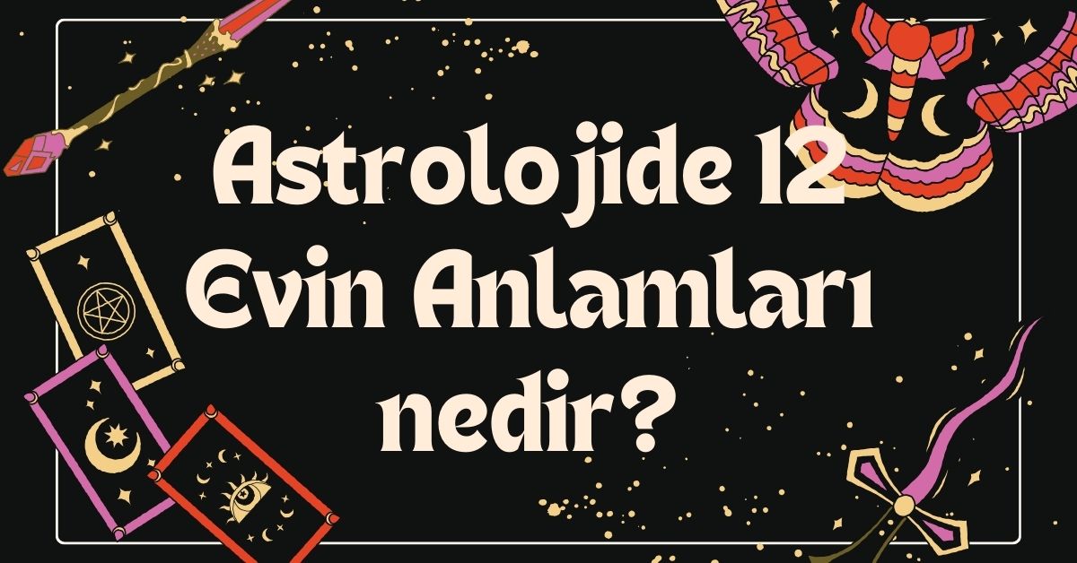 Astrolojide 12 Evin Anlamları nedir?